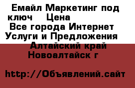 Емайл Маркетинг под ключ  › Цена ­ 5000-10000 - Все города Интернет » Услуги и Предложения   . Алтайский край,Новоалтайск г.